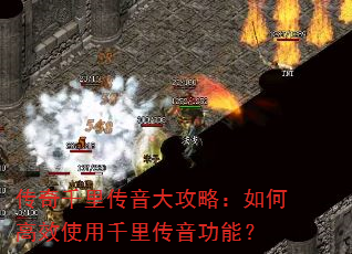 传奇千里传音大攻略:如何高效使用千里传音功能? 传奇千里传音大攻略:如何高效使用千里传音功能?
