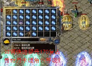 如何快速提升170复古传奇月卡版角色等级? 如何快速提升170复古传奇月卡版角色等级?
