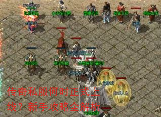 传奇私服何时正式上线?新手攻略全解析 传奇私服何时正式上线?新手攻略全解析