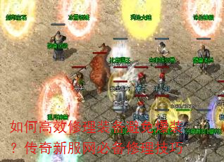 如何高效修理装备避免爆装?传奇新服网必备修理技巧 如何高效修理装备避免爆装?传奇新服网必备修理技巧