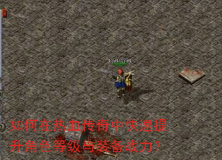 如何在热血传奇中快速提升角色等级与装备战力? 如何在热血传奇中快速提升角色等级与装备战力?