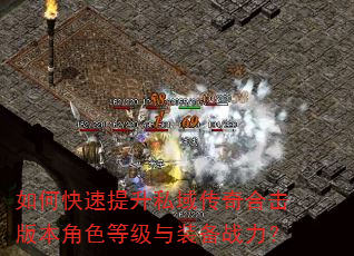 如何快速提升私域传奇合击版本角色等级与装备战力? 如何快速提升私域传奇合击版本角色等级与装备战力?