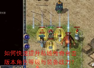 如何快速提升私域传奇合击版本角色等级与装备战力? 如何快速提升私域传奇合击版本角色等级与装备战力?