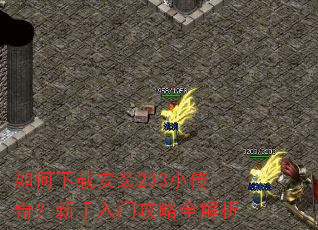 如何下载安装233小传奇?新手入门攻略全解析 如何下载安装233小传奇?新手入门攻略全解析