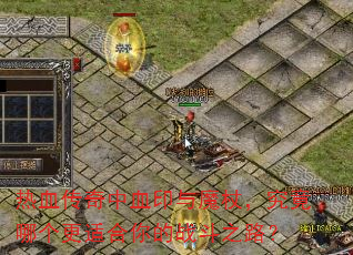 热血传奇中血印与魔杖,究竟哪个更适合你的战斗之路? 热血传奇中血印与魔杖,究竟哪个更适合你的战斗之路?