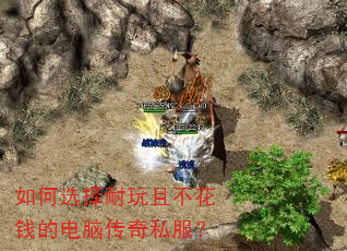 如何选择耐玩且不花钱的电脑传奇私服? 如何选择耐玩且不花钱的电脑传奇私服?