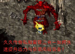 久久传奇私服雷霆三合一如何快速提升战力与获取高级装备? 久久传奇私服雷霆三合一如何快速提升战力与获取高级装备?
