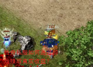 传奇私服如何通过游戏赚取真实收益? 传奇私服如何通过游戏赚取真实收益?