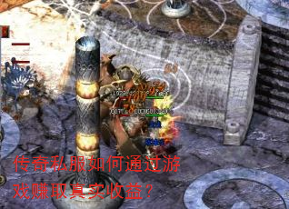 传奇私服如何通过游戏赚取真实收益? 传奇私服如何通过游戏赚取真实收益?