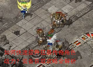 如何快速提升狂暴传奇角色战力?装备获取攻略全解析 如何快速提升狂暴传奇角色战力?装备获取攻略全解析