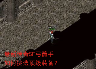 最新传奇SF弓箭手如何挑选顶级装备? 最新传奇SF弓箭手如何挑选顶级装备?