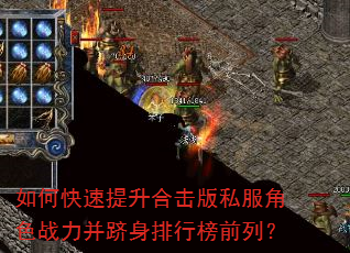 如何快速提升合击版私服角色战力并跻身排行榜前列? 如何快速提升合击版私服角色战力并跻身排行榜前列?