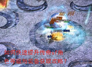 如何快速提升传奇sf角色等级与装备获取攻略? 如何快速提升传奇sf角色等级与装备获取攻略?