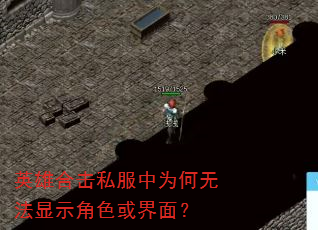 英雄合击私服中为何无法显示角色或界面? 英雄合击私服中为何无法显示角色或界面?