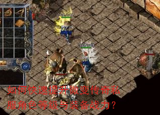 如何快速提升微变传奇私服角色等级与装备战力? 如何快速提升微变传奇私服角色等级与装备战力?