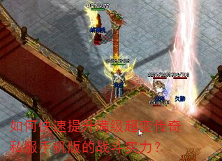 如何快速提升满级超变传奇私服手机版的战斗实力? 如何快速提升满级超变传奇私服手机版的战斗实力?