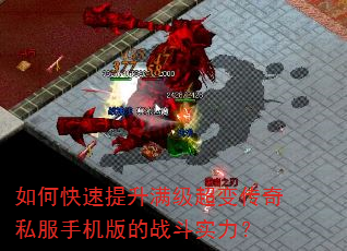 如何快速提升满级超变传奇私服手机版的战斗实力? 如何快速提升满级超变传奇私服手机版的战斗实力?