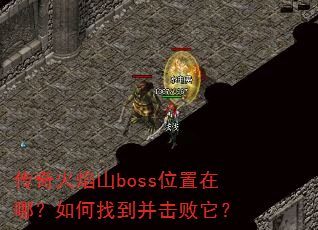 传奇火焰山boss位置在哪?如何找到并击败它? 传奇火焰山boss位置在哪?如何找到并击败它?