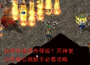 如何快速提升等级?灭神复古传奇公测新手必看攻略 如何快速提升等级?灭神复古传奇公测新手必看攻略
