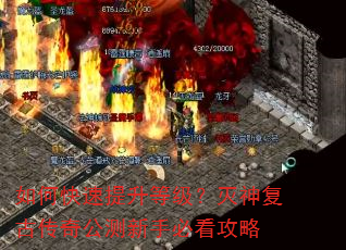 如何快速提升等级?灭神复古传奇公测新手必看攻略 如何快速提升等级?灭神复古传奇公测新手必看攻略