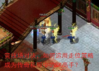 竞技场对决,如何运用走位策略成为传奇私服中的PK高手? 竞技场对决,如何运用走位策略成为传奇私服中的PK高手?