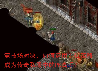竞技场对决,如何运用走位策略成为传奇私服中的PK高手? 竞技场对决,如何运用走位策略成为传奇私服中的PK高手?