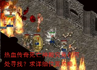 热血传奇死亡神殿究竟在何处寻找?求详细位置攻略。 热血传奇死亡神殿究竟在何处寻找?求详细位置攻略。