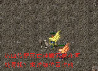 热血传奇死亡神殿究竟在何处寻找?求详细位置攻略。 热血传奇死亡神殿究竟在何处寻找?求详细位置攻略。