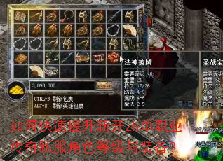 如何快速提升新开zh单职业传奇私服角色等级与装备? 如何快速提升新开zh单职业传奇私服角色等级与装备?