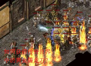 如何获得传奇世界中的黄金屠龙刀? 如何获得传奇世界中的黄金屠龙刀?