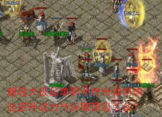 超级大极品单职业传奇如何快速提升战力与获取顶级装备? 超级大极品单职业传奇如何快速提升战力与获取顶级装备?