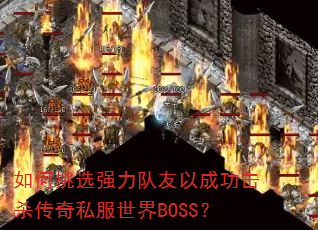 如何挑选强力队友以成功击杀传奇私服世界BOSS? 如何挑选强力队友以成功击杀传奇私服世界BOSS?