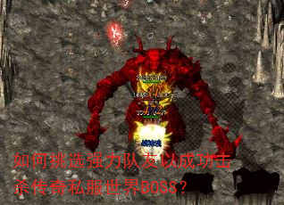 如何挑选强力队友以成功击杀传奇私服世界BOSS? 如何挑选强力队友以成功击杀传奇私服世界BOSS?