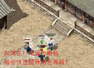 如何在1.76版传奇私服中快速提升角色等级? 如何在1.76版传奇私服中快速提升角色等级?