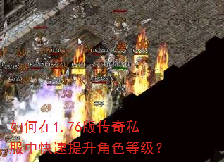 如何在1.76版传奇私服中快速提升角色等级? 如何在1.76版传奇私服中快速提升角色等级?