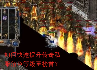 如何快速提升传奇私服角色等级至榜首? 如何快速提升传奇私服角色等级至榜首?