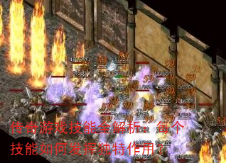 传奇游戏技能全解析:每个技能如何发挥独特作用? 传奇游戏技能全解析:每个技能如何发挥独特作用?