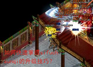 如何快速掌握sifuchaunqi的升级技巧? 如何快速掌握sifuchaunqi的升级技巧?