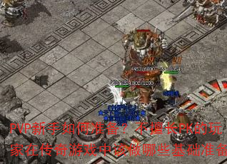 PVP新手如何准备?不擅长PK的玩家在传奇游戏中该做哪些基础准备? PVP新手如何准备?不擅长PK的玩家在传奇游戏中该做哪些基础准备?