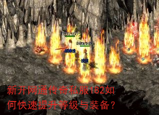 新开网通传奇私服182如何快速提升等级与装备? 新开网通传奇私服182如何快速提升等级与装备?
