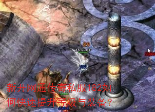 新开网通传奇私服182如何快速提升等级与装备? 新开网通传奇私服182如何快速提升等级与装备?