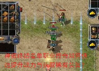 神佑终结者单职业传奇如何快速提升战力与获取稀有装备? 神佑终结者单职业传奇如何快速提升战力与获取稀有装备?