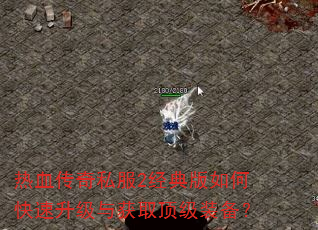 热血传奇私服2经典版如何快速升级与获取顶级装备? 热血传奇私服2经典版如何快速升级与获取顶级装备?