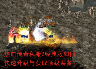 热血传奇私服2经典版如何快速升级与获取顶级装备? 热血传奇私服2经典版如何快速升级与获取顶级装备?