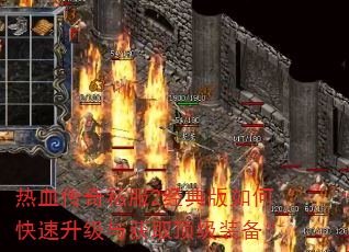 热血传奇私服2经典版如何快速升级与获取顶级装备? 热血传奇私服2经典版如何快速升级与获取顶级装备?