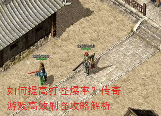 如何提高打怪爆率?传奇游戏高效刷怪攻略解析 如何提高打怪爆率?传奇游戏高效刷怪攻略解析