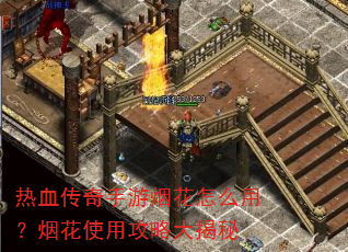 热血传奇手游烟花怎么用?烟花使用攻略大揭秘 热血传奇手游烟花怎么用?烟花使用攻略大揭秘
