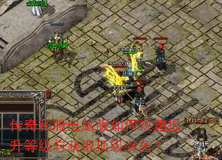 传奇私服电脑版如何快速提升等级与获取顶级装备? 传奇私服电脑版如何快速提升等级与获取顶级装备?