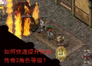 如何快速提升热血传奇3角色等级? 如何快速提升热血传奇3角色等级?