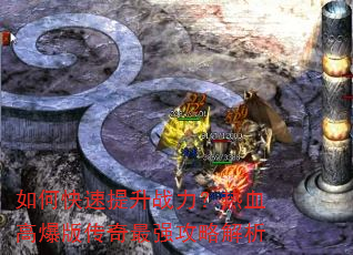 如何快速提升战力?热血高爆版传奇最强攻略解析 如何快速提升战力?热血高爆版传奇最强攻略解析